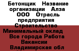 Бетонщик › Название организации ­ Алза, ООО › Отрасль предприятия ­ Строительство › Минимальный оклад ­ 1 - Все города Работа » Вакансии   . Владимирская обл.,Муромский р-н